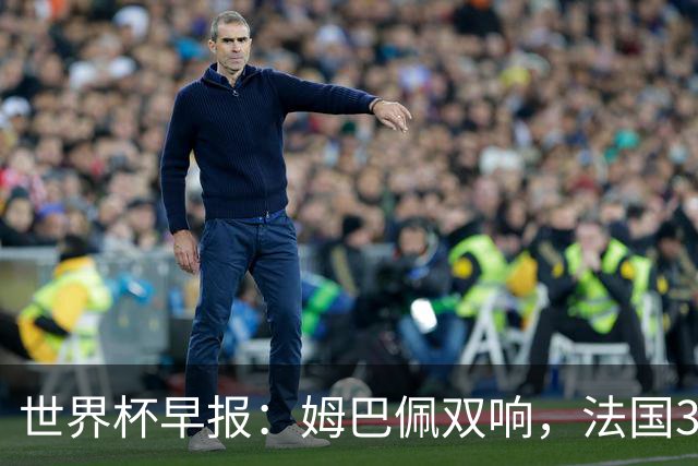 世界杯早报：姆巴佩双响，法国3-1塞内加尔