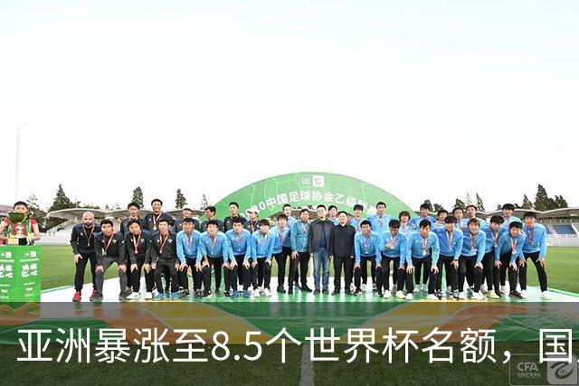 亚洲暴涨至8.5个世界杯名额，国足依旧出局，残酷真相没人敢说