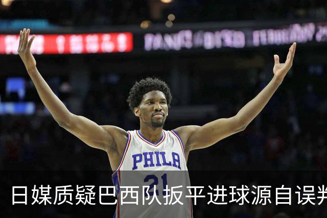 日媒质疑巴西队扳平进球源自误判 本应获得角球却变门球