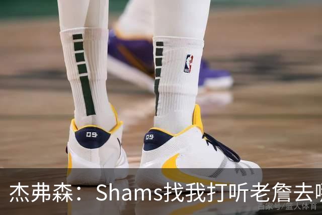 杰弗森：Shams找我打听老詹去哪 还以为他无所不知 但我也不知道