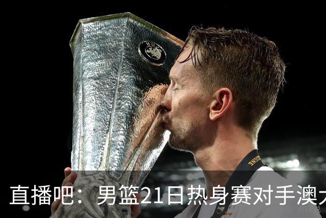 直播吧：男篮21日热身赛对手澳大利亚阵容多是年轻人 超新星在列
