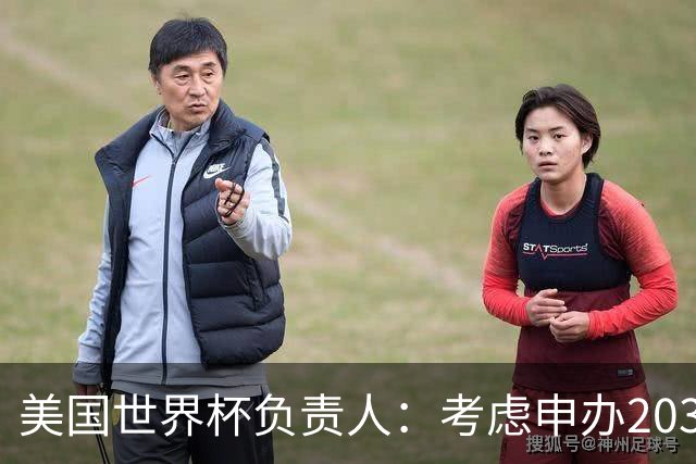 美国世界杯负责人：考虑申办2038年世界杯 我们办花的钱少很多