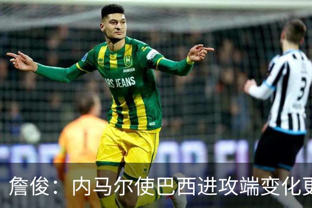 詹俊：内马尔使巴西进攻端变化更多 巴西进攻端是无解一般的存在