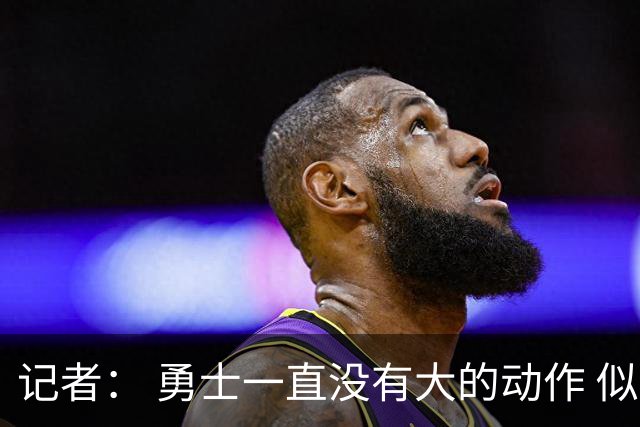 记者： 勇士一直没有大的动作 似乎只想留住巴特勒&待其满血回归